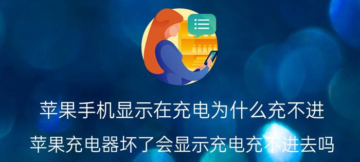 苹果手机显示在充电为什么充不进 苹果充电器坏了会显示充电充不进去吗？